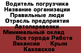 Водитель погрузчика › Название организации ­ Правильные люди › Отрасль предприятия ­ Автоперевозки › Минимальный оклад ­ 22 000 - Все города Работа » Вакансии   . Крым,Каховское